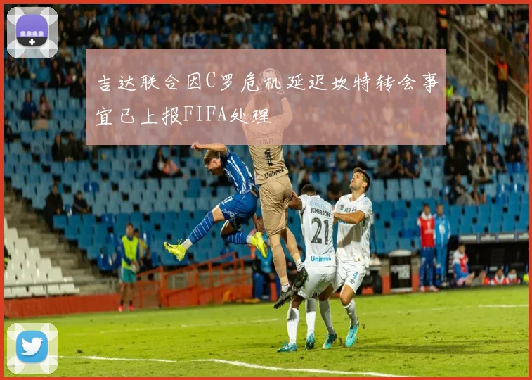 吉达联合因C罗危机延迟坎特转会事宜已上报FIFA处理