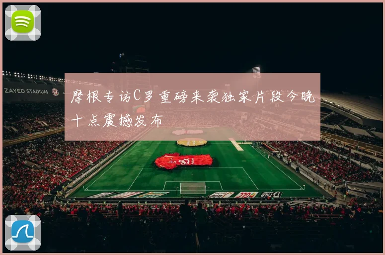 摩根专访C罗重磅来袭独家片段今晚十点震撼发布
