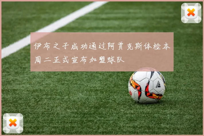 伊布之子成功通过阿贾克斯体检本周二正式宣布加盟球队