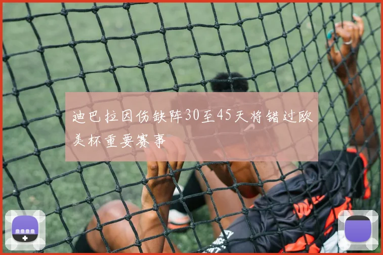 迪巴拉因伤缺阵30至45天将错过欧美杯重要赛事