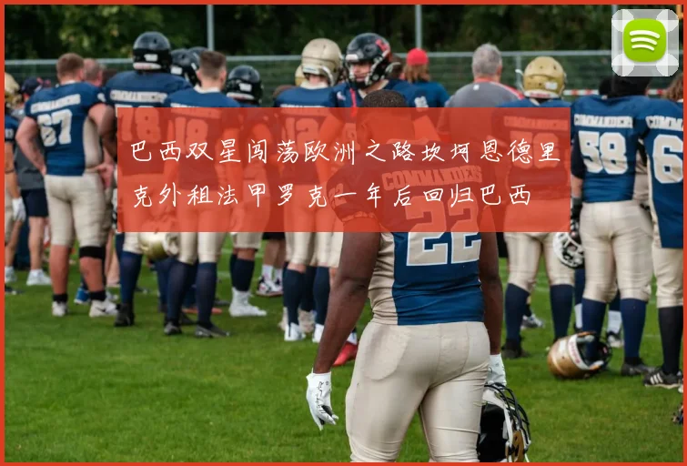 巴西双星闯荡欧洲之路坎坷恩德里克外租法甲罗克一年后回归巴西