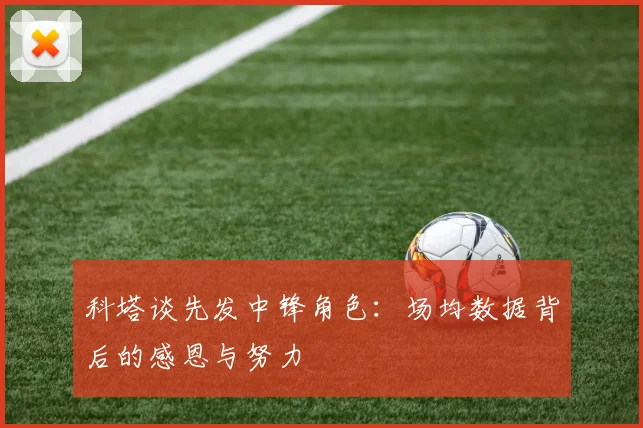 科塔谈先发中锋角色：场均数据背后的感恩与努力