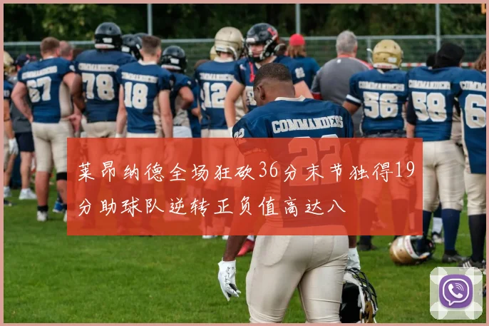 莱昂纳德全场狂砍36分末节独得19分助球队逆转正负值高达八